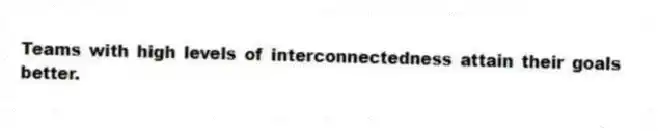 Teams with high levels of interconnectedness attain their goals better.