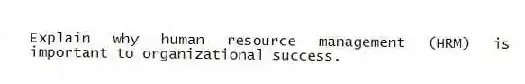 Explain why human resource management (HRM) is important to organizational success.