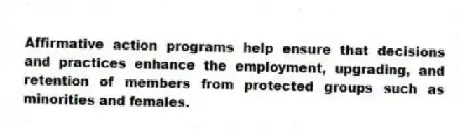 Affirmative action programs help ensure that decisions and practices enhance the employment, upgrading, and retention of members from protected groups such as minorities and females.