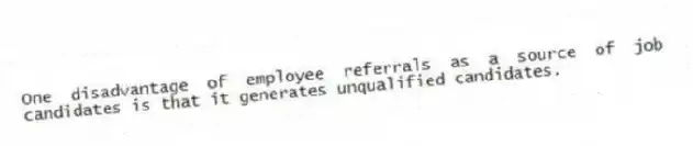 One disadvantage of employee referrals as a source of job candidates is that it generates unqualified candidates.