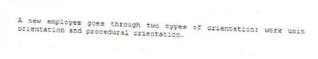 A new employee goes through two types of orientation: work unit orientation and procedural orientation.