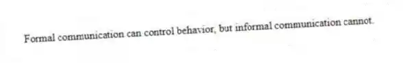 Formal communication can control behavior, but informal communication cannot.