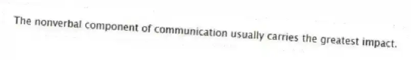 The nonverbal component of communication usually carries the greatest impact.