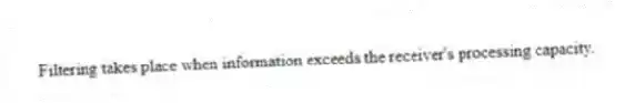 Filtering takes place when information exceeds the receiver's processing capacity.