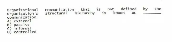 Organizational communication that is not defined by the organization's structural hierarchy is known as ________ communication.
A) external
B) passive
C) informal
D) controlled