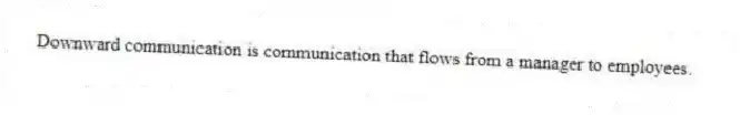 Downward communication is communication that flows from a manager to employees.