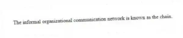 The informal organizational communication network is known as the chain.