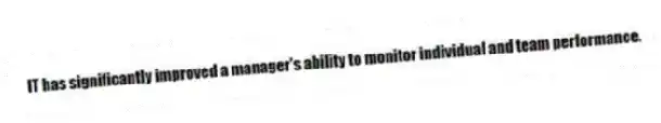 IT has significantly improved a manager's ability to monitor individual and team performance.