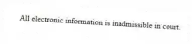 All electronic information is inadmissible in court.