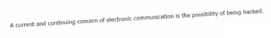 A current and continuing concern of electronic communication is the possibility of being hacked.