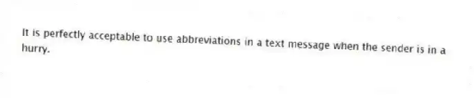 It is perfectly acceptable to use abbreviations in a text message when the sender is in a hurry.