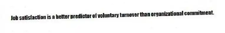 Job satisfaction is a better predictor of voluntary turnover than organizational commitment.