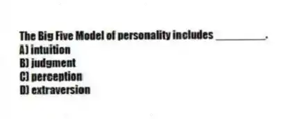The Big Five Model of personality includes ________.
A) intuition
B) judgment
C) perception
D) extraversion