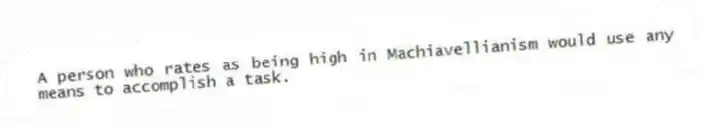 A person who rates as being high in Machiavellianism would use any means to accomplish a task.