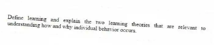 Define learning and explain the two learning theories that are relevant to understanding how and why individual behavior occurs.