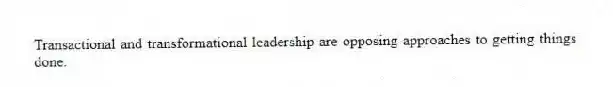 Transactional and transformational leadership are opposing approaches to getting things done.