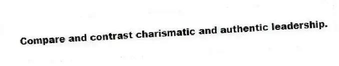 Compare and contrast charismatic and authentic leadership.