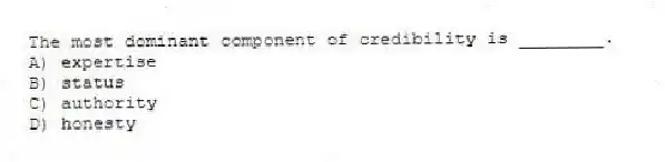 The most dominant component of credibility is ________.
A) expertise
B) status
C) authority
D) honesty