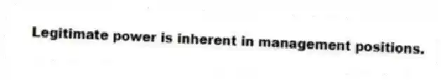 Legitimate power is inherent in management positions.