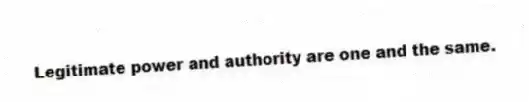Legitimate power and authority are one and the same.