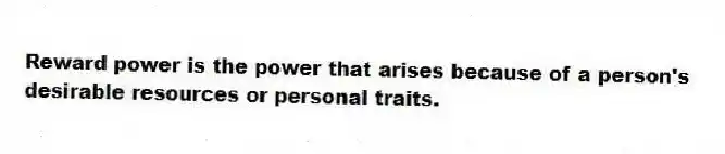 Reward power is the power that arises because of a person's desirable resources or personal traits.