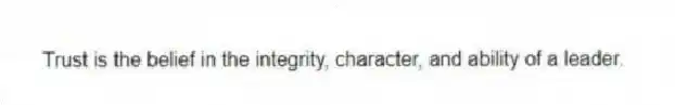 Trust is the belief in the integrity, character, and ability of a leader.