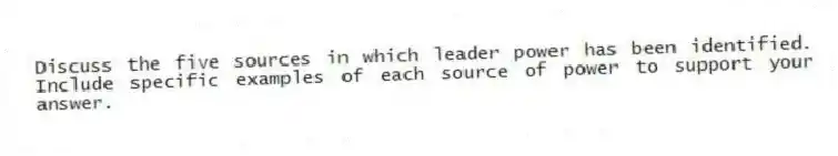 Discuss the five sources in which leader power has been identified. Include specific examples of each source of power to support your answer.
