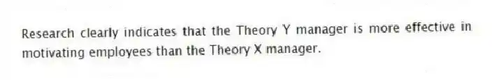 Research clearly indicates that the Theory Y manager is more effective in motivating employees than the Theory X manager.