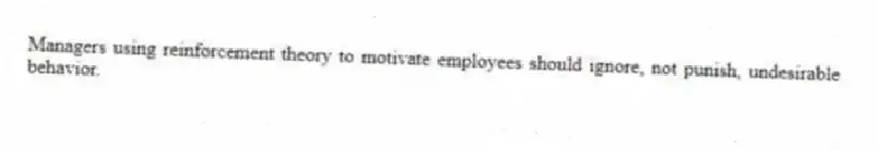 Managers using reinforcement theory to motivate employees should ignore, not punish, undesirable behavior.