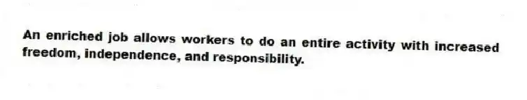 An enriched job allows workers to do an entire activity with increased freedom, independence, and responsibility.