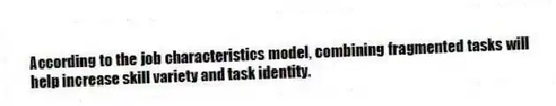 According to the job characteristics model, combining fragmented tasks will help increase skill variety and task identity.