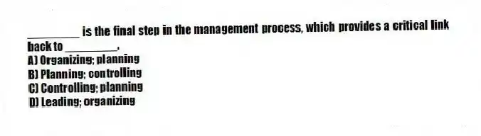 ________ is the final step in the management process, which provides a critical link back to ________.
A) Organizing; planning
B) Planning; controlling
C) Controlling; planning
D) Leading; organizing