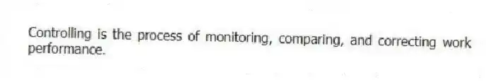 Controlling is the process of monitoring, comparing, and correcting work performance.