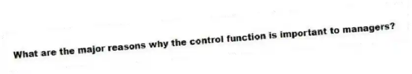 What are the major reasons why the control function is important to managers?
