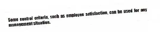 Some control criteria, such as employee satisfaction, can be used for any management situation.