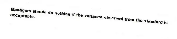 Managers should do nothing if the variance observed from the standard is acceptable.