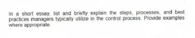 In a short essay, list and briefly explain the steps, processes, and best practices managers typically utilize in the control process. Provide examples where appropriate.