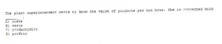 The plant superintendent wants to know the value of products per man hour. She is concerned with ________.
A) costs
B) waste
C) productivity
D) profits