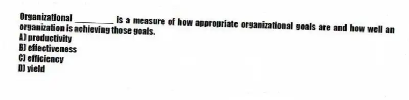 Organizational ________ is a measure of how appropriate organizational goals are and how well an organization is achieving those goals.
A) productivity
B) effectiveness
C) efficiency
D) yield