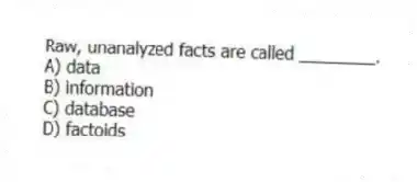 Raw, unanalyzed facts are called ________.
A) data
B) information
C) database
D) factoids