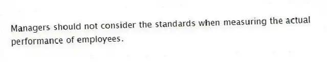 Managers should not consider the standards when measuring the actual performance of employees.