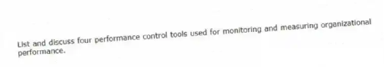 List and discuss four performance control tools used for monitoring and measuring organizational performance.