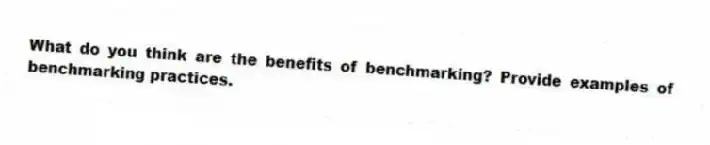 What do you think are the benefits of benchmarking? Provide examples of benchmarking practices.
