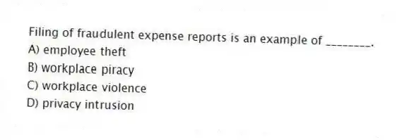 Filing of fraudulent expense reports is an example of ________.
A) employee theft
B) workplace piracy
C) workplace violence
D) privacy intrusion