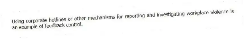 Using corporate hotlines or other mechanisms for reporting and investigating workplace violence is an example of feedback control.