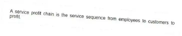 A service profit chain is the service sequence from employees to customers to profit.