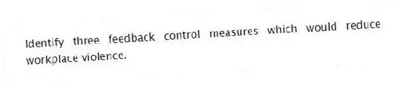 Identify three feedback control measures which would reduce workplace violence.