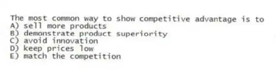 The most common way to show competitive advantage is to
A) sell more products
B) demonstrate product superiority
C) avoid innovation
D) keep prices low
E) match the competition