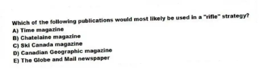 Which of the following publications would most likely be used in a "rifle" strategy?
A) Time magazine
B) Chatelaine magazine
C) Ski Canada magazine
D) Canadian Geographic magazine
E) The Globe and Mail newspaper