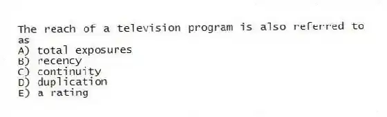 The reach of a television program is also referred to as
A) total exposures
B) recency
C) continuity
D) duplication
E) a rating